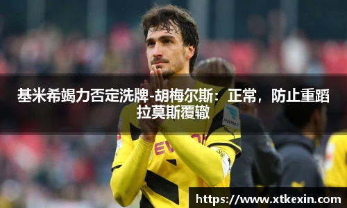 基米希竭力否定洗牌-胡梅尔斯：正常，防止重蹈拉莫斯覆辙