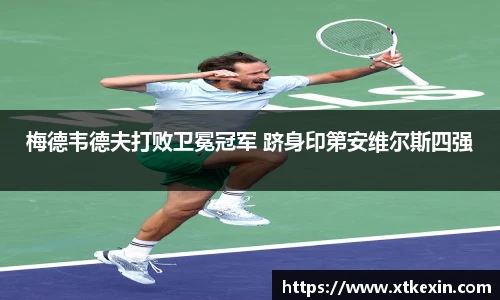 梅德韦德夫打败卫冕冠军 跻身印第安维尔斯四强