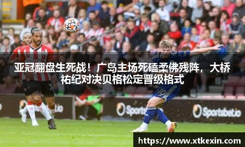 亚冠翻盘生死战！广岛主场死磕柔佛残阵，大桥祐纪对决贝格松定晋级格式